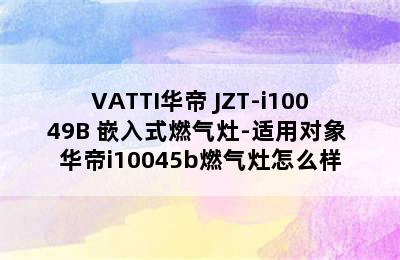 VATTI华帝 JZT-i10049B 嵌入式燃气灶-适用对象 华帝i10045b燃气灶怎么样